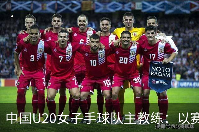 中国U20女子手球队主教练：以赛促训加强梯队建设