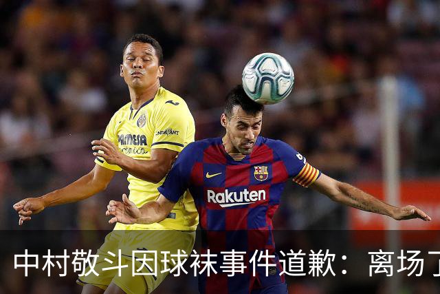 中村敬斗因球袜事件道歉：离场了大概两三分钟，给球队添了麻烦