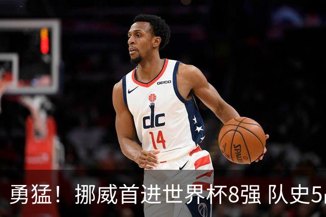 勇猛！挪威首进世界杯8强 队史5战巴西均保持不败