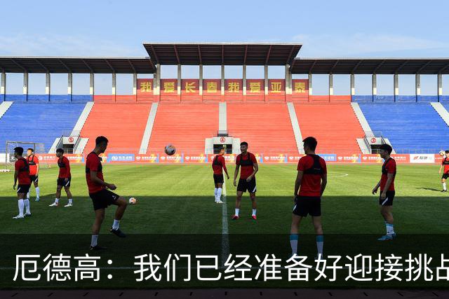 厄德高：我们已经准备好迎接挑战，现在球队的心态非常强大