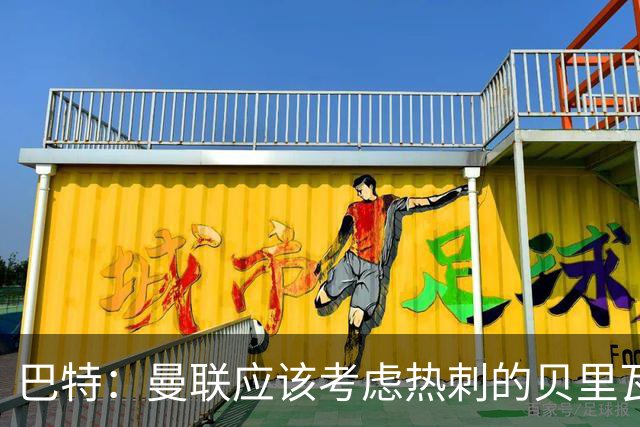 巴特：曼联应该考虑热刺的贝里瓦尔，M费或许更适合去热刺